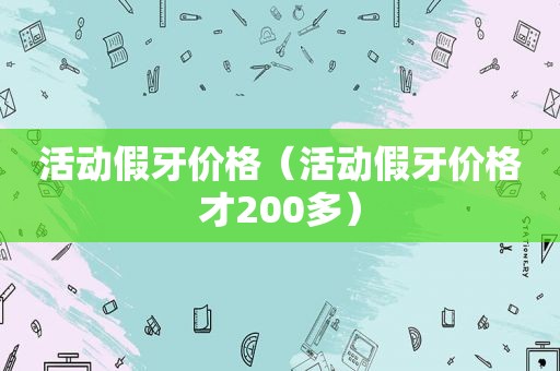 活动假牙价格（活动假牙价格才200多）