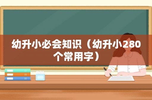 幼升小必会知识（幼升小280个常用字）