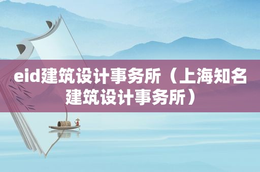 eid建筑设计事务所（上海知名建筑设计事务所）