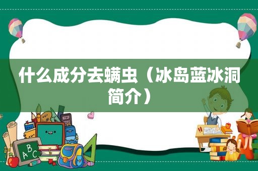 什么成分去螨虫（冰岛蓝冰洞简介）