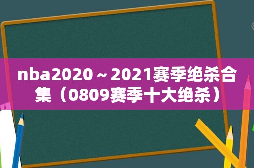 nba2020～2021赛季绝杀合集（0809赛季十大绝杀）