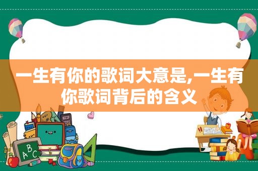 一生有你的歌词大意是,一生有你歌词背后的含义