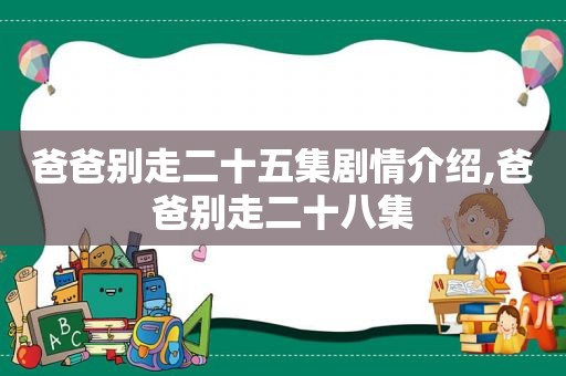 爸爸别走二十五集剧情介绍,爸爸别走二十八集