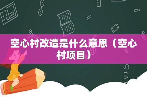 空心村改造是什么意思（空心村项目）