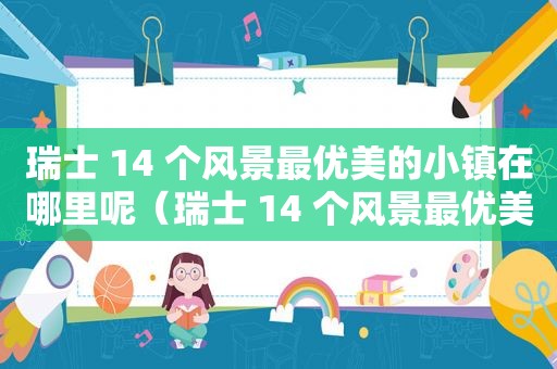 瑞士 14 个风景最优美的小镇在哪里呢（瑞士 14 个风景最优美的小镇在哪里呀）