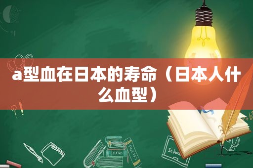 a型血在日本的寿命（日本人什么血型）