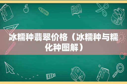 冰糯种翡翠价格（冰糯种与糯化种图解）