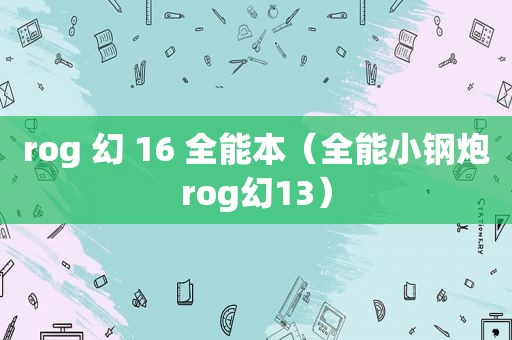 rog 幻 16 全能本（全能小钢炮rog幻13）