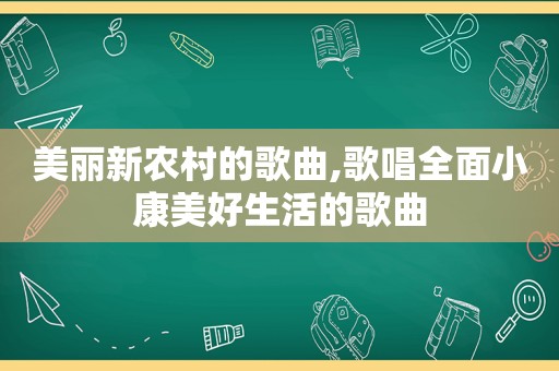 美丽新农村的歌曲,歌唱全面小康美好生活的歌曲