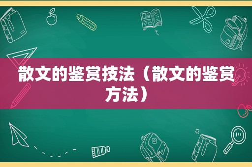 散文的鉴赏技法（散文的鉴赏方法）