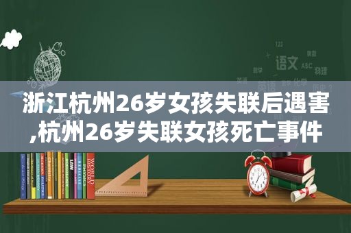 浙江杭州26岁女孩失联后遇害,杭州26岁失联女孩死亡事件