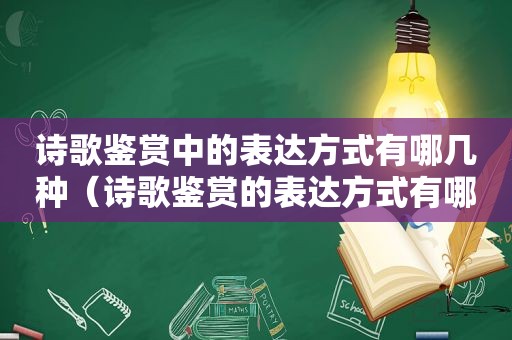 诗歌鉴赏中的表达方式有哪几种（诗歌鉴赏的表达方式有哪些）