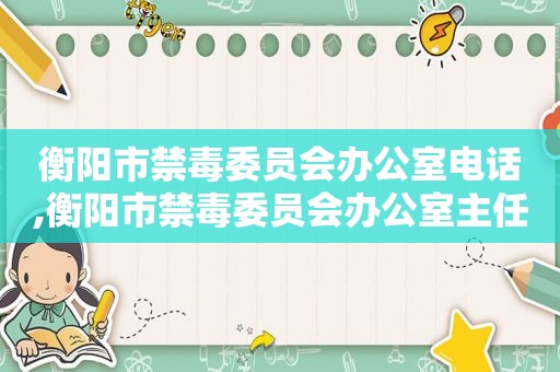 衡阳市禁毒委员会办公室电话,衡阳市禁毒委员会办公室主任是谁