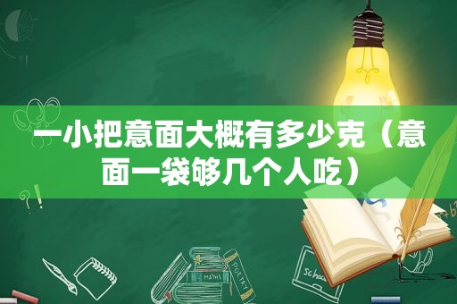 一小把意面大概有多少克（意面一袋够几个人吃）