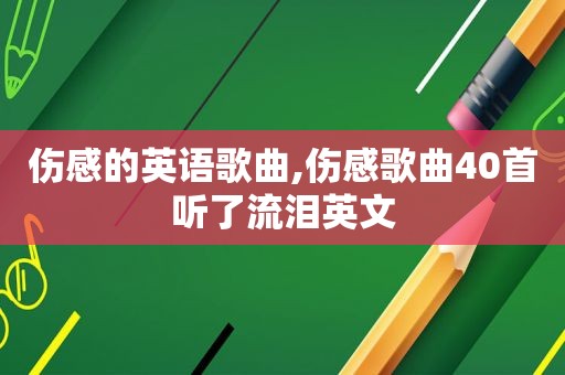 伤感的英语歌曲,伤感歌曲40首听了流泪英文