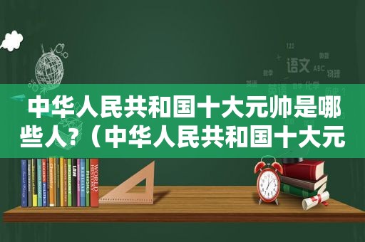 中华人民共和国十大元帅是哪些人?（中华人民共和国十大元帅都是哪里人）