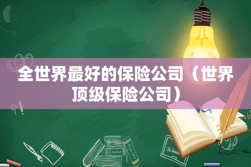 全世界最好的保险公司（世界顶级保险公司）