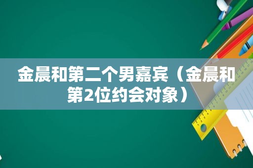 金晨和第二个男嘉宾（金晨和第2位约会对象）