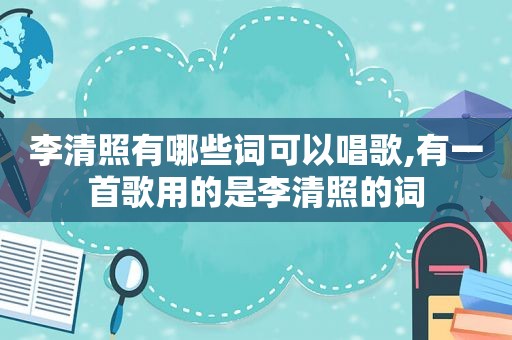 李清照有哪些词可以唱歌,有一首歌用的是李清照的词