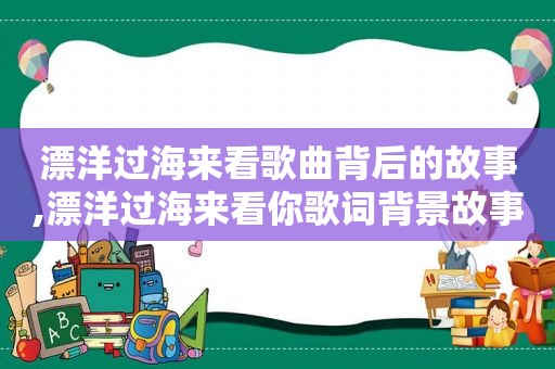 漂洋过海来看歌曲背后的故事,漂洋过海来看你歌词背景故事