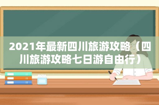 2021年最新四川旅游攻略（四川旅游攻略七日游自由行）