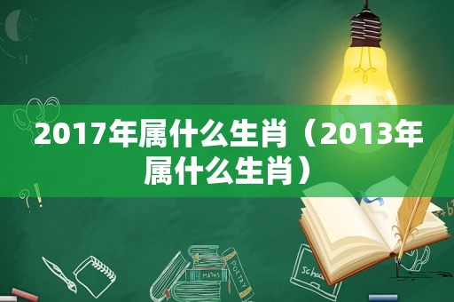 2017年属什么生肖（2013年属什么生肖）