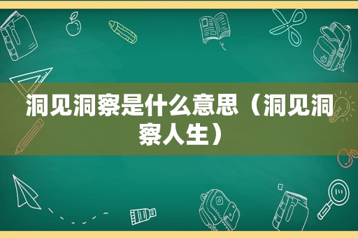 洞见洞察是什么意思（洞见洞察人生）