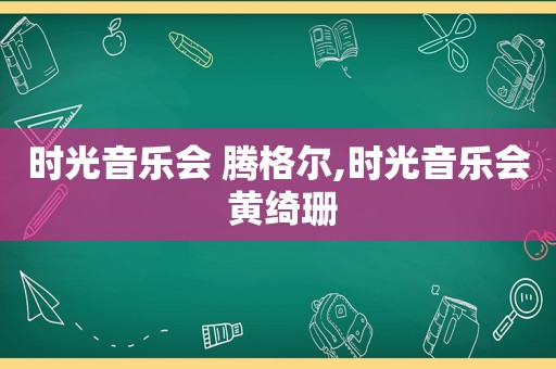 时光音乐会 腾格尔,时光音乐会 黄绮珊