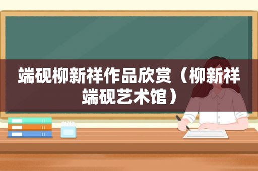 端砚柳新祥作品欣赏（柳新祥端砚艺术馆）