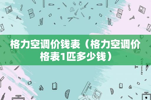 格力空调价钱表（格力空调价格表1匹多少钱）