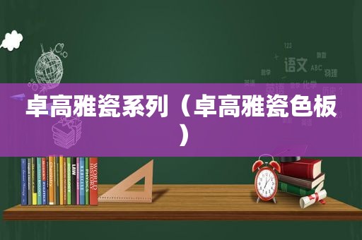 卓高雅瓷系列（卓高雅瓷色板）