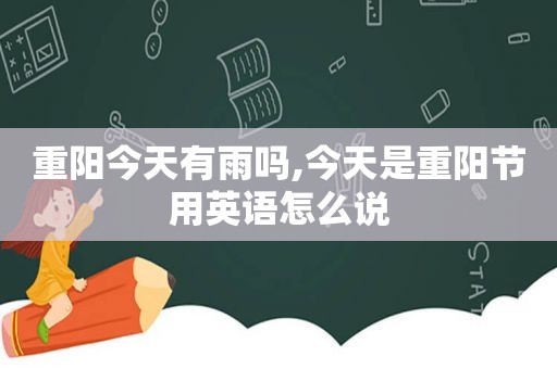 重阳今天有雨吗,今天是重阳节用英语怎么说