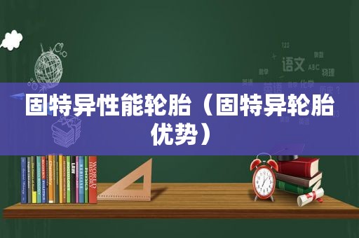 固特异性能轮胎（固特异轮胎优势）