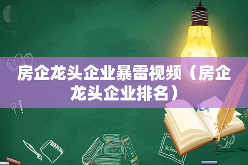 房企龙头企业暴雷视频（房企龙头企业排名）