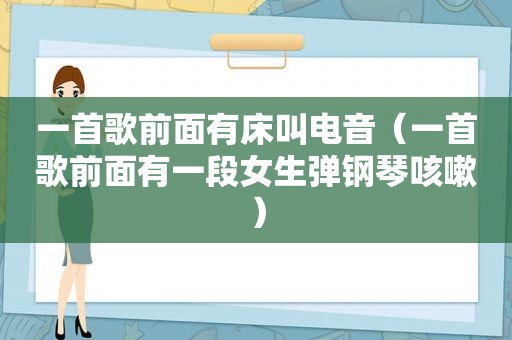 一首歌前面有床叫电音（一首歌前面有一段女生弹钢琴咳嗽）