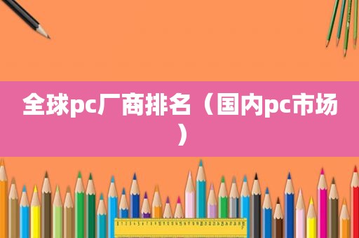 全球pc厂商排名（国内pc市场）