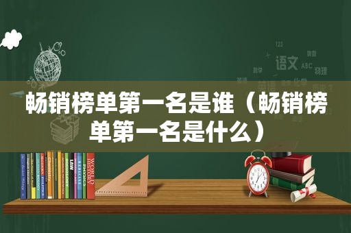 畅销榜单第一名是谁（畅销榜单第一名是什么）