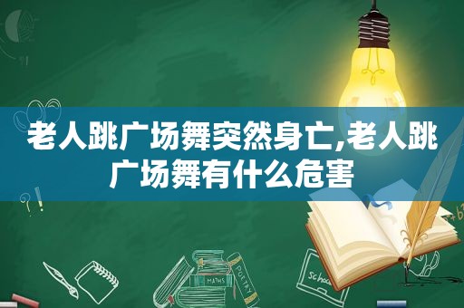 老人跳广场舞突然身亡,老人跳广场舞有什么危害