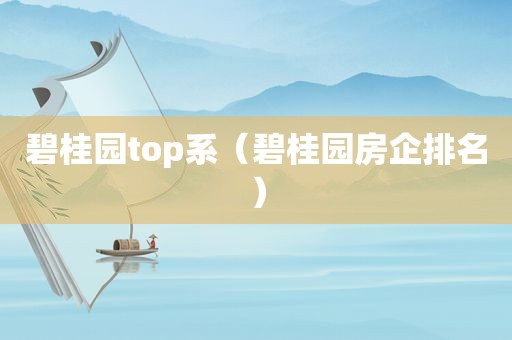 碧桂园top系（碧桂园房企排名）