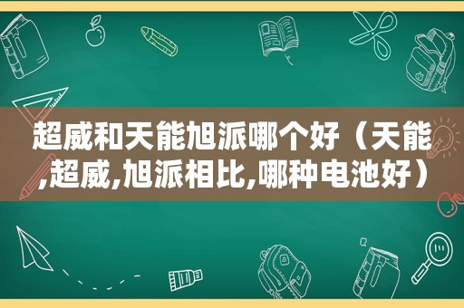 超威和天能旭派哪个好（天能,超威,旭派相比,哪种电池好）