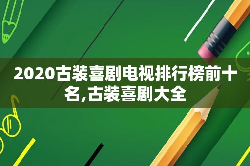 2020古装喜剧电视排行榜前十名,古装喜剧大全