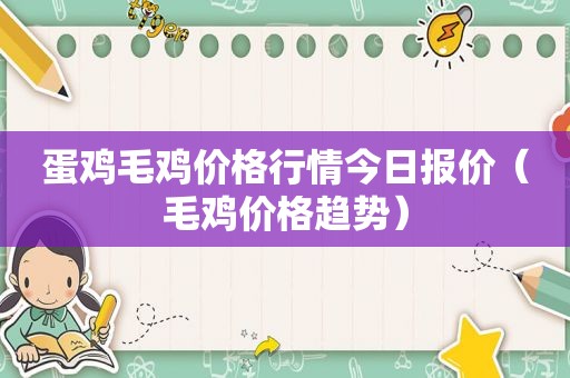 蛋鸡毛鸡价格行情今日报价（毛鸡价格趋势）