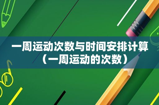 一周运动次数与时间安排计算（一周运动的次数）