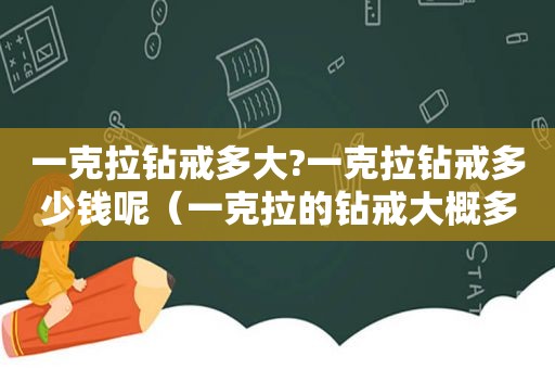 一克拉钻戒多大?一克拉钻戒多少钱呢（一克拉的钻戒大概多大）