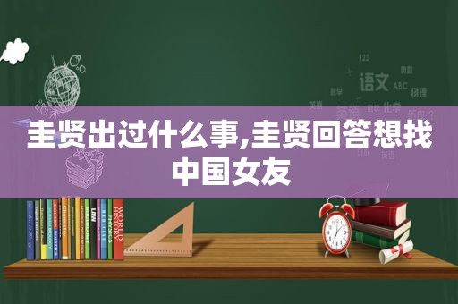 圭贤出过什么事,圭贤回答想找中国女友