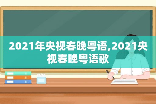 2021年央视春晚粤语,2021央视春晚粤语歌