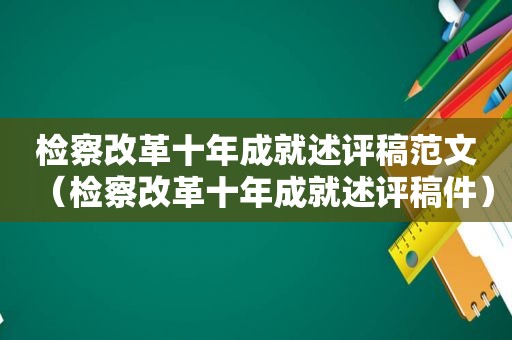 检察改革十年成就述评稿范文（检察改革十年成就述评稿件）