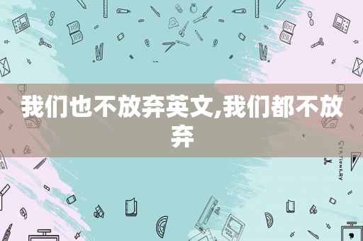 我们也不放弃英文,我们都不放弃