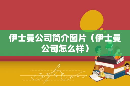 伊士曼公司简介图片（伊士曼公司怎么样）