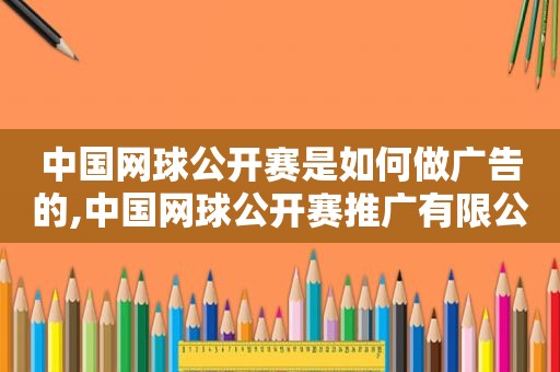 中国网球公开赛是如何做广告的,中国网球公开赛推广有限公司